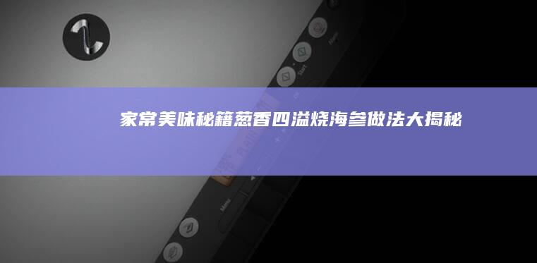 家常美味秘籍：葱香四溢烧海参做法大揭秘